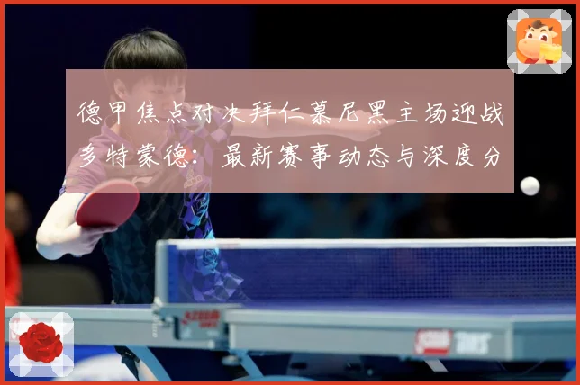 德甲焦点对决拜仁慕尼黑主场迎战多特蒙德：最新赛事动态与深度分析