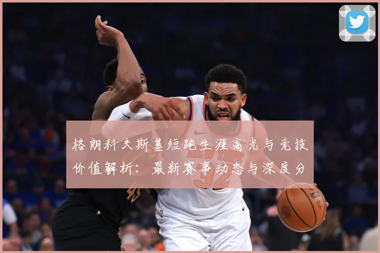 格朗科夫斯基短跑生涯高光与竞技价值解析：最新赛事动态与深度分析