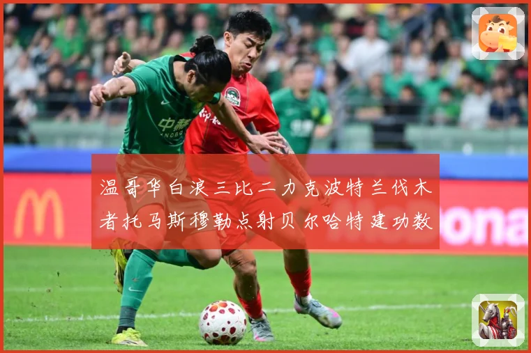 温哥华白浪三比二力克波特兰伐木者托马斯穆勒点射贝尔哈特建功数据研判：最新赛事动态与深度分析