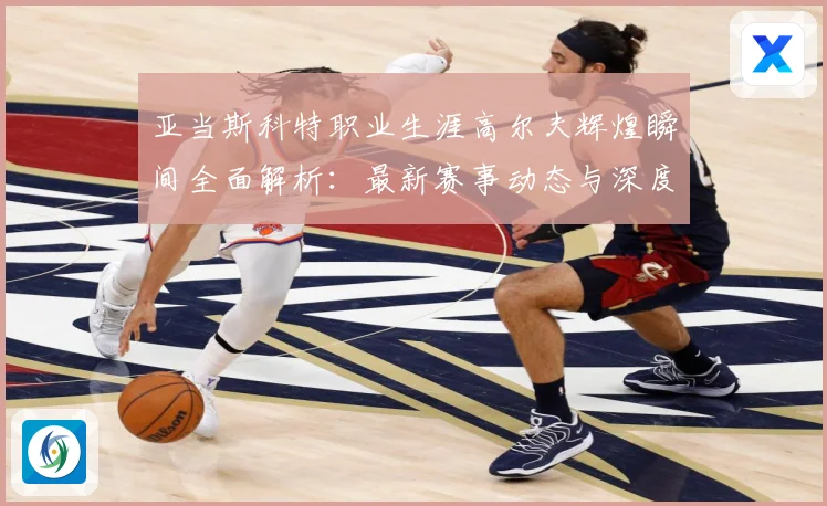 亚当斯科特职业生涯高尔夫辉煌瞬间全面解析：最新赛事动态与深度分析