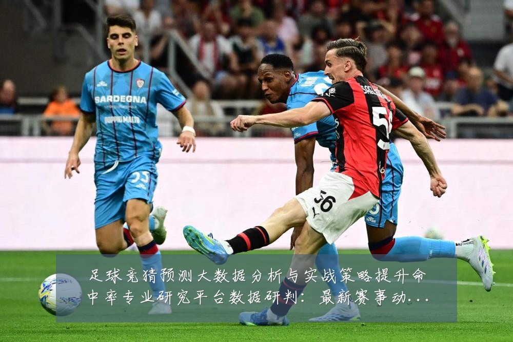 足球竞猜预测大数据分析与实战策略提升命中率专业研究平台数据研判：最新赛事动态与深度分析