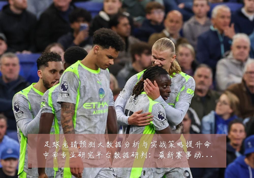 足球竞猜预测大数据分析与实战策略提升命中率专业研究平台数据研判：最新赛事动态与深度分析