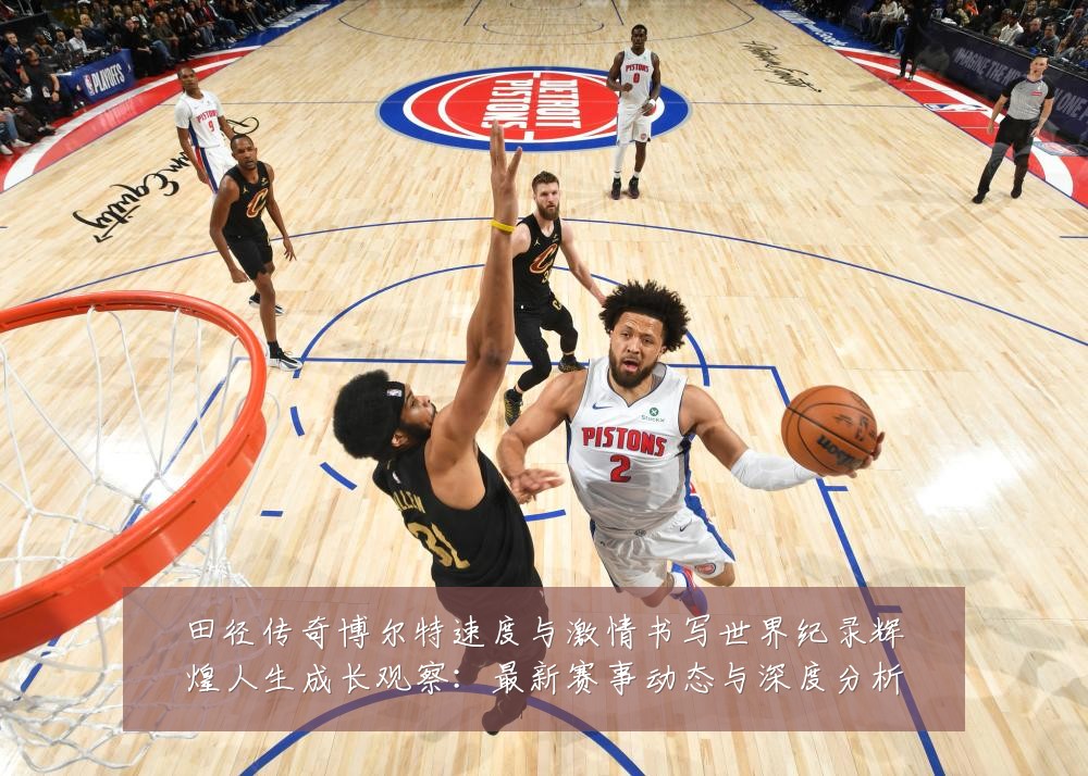 田径传奇博尔特速度与激情书写世界纪录辉煌人生成长观察：最新赛事动态与深度分析