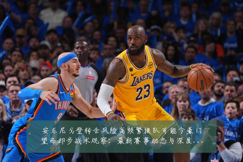 安东尼戈登转会风险高频繁换队可能令豪门望而却步战术观察：最新赛事动态与深度分析