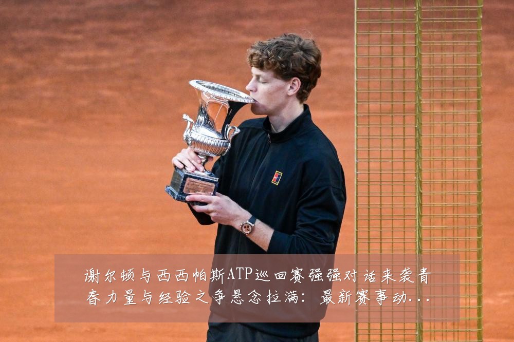 谢尔顿与西西帕斯ATP巡回赛强强对话来袭青春力量与经验之争悬念拉满：最新赛事动态与深度分析