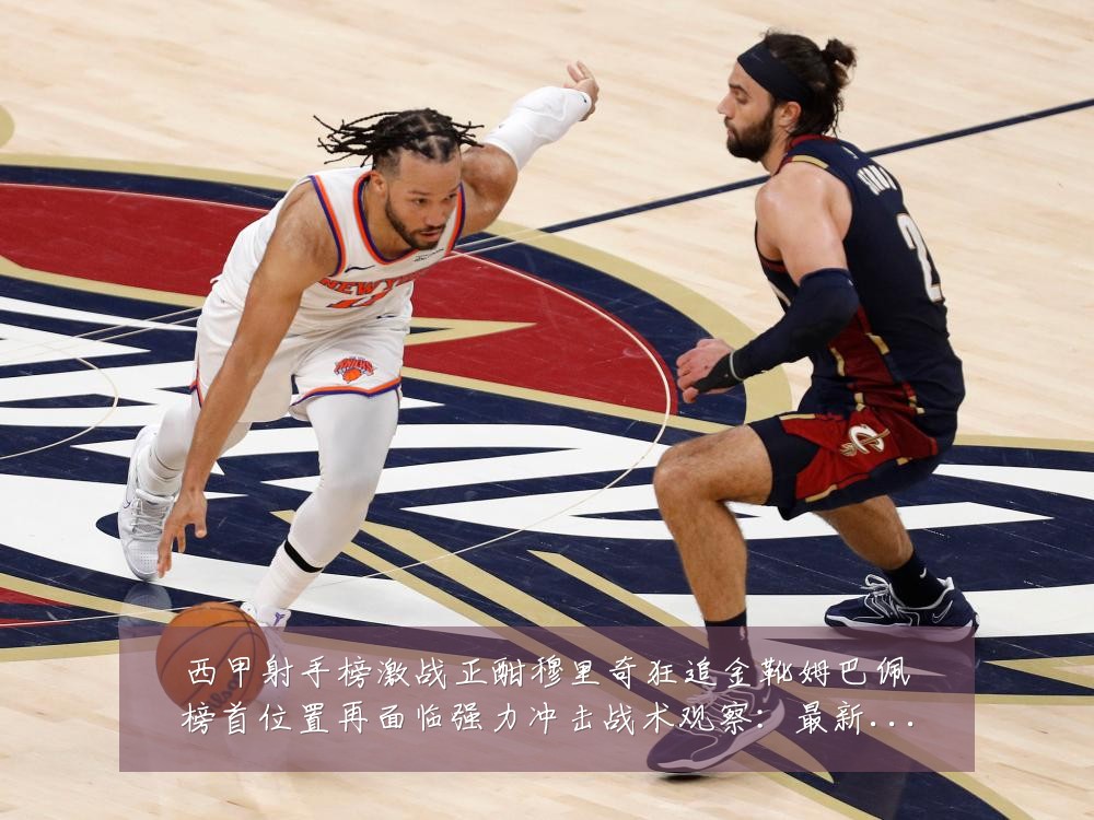 西甲射手榜激战正酣穆里奇狂追金靴姆巴佩榜首位置再面临强力冲击战术观察:最新赛事动态与深度分析